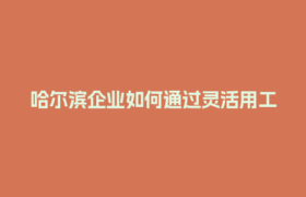 哈尔滨企业如何通过灵活用工结算平台优化用工成本？